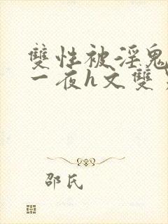 双性被淫鬼干了一夜h文双男