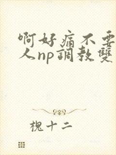 啊好痛不要了主人np调教双性改造多人调教所
