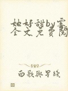 她好甜by雾黎全文免费阅读笔趣阁封面