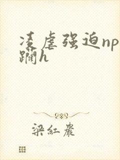 凌虐强迫np蹂躏h