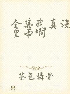 全集我真没想当皇帝啊