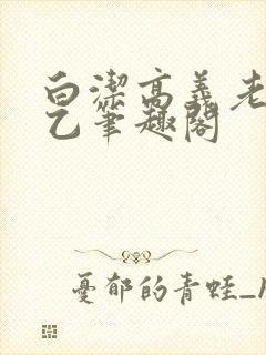 白洁高义老七王乙笔趣阁