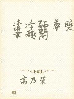 清冷师尊双男主笔趣阁