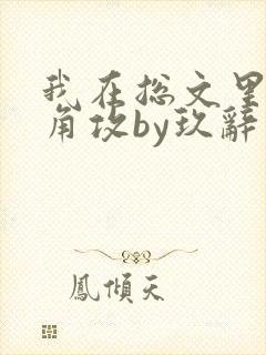 我在总文里抢主角攻by玖辞