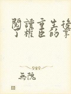 阅读重生后我成了权臣的掌中娇