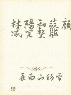 林阳和苏颜无删减完整版