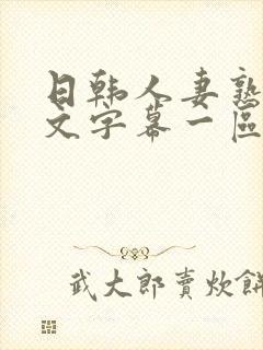 日韩人妻熟女中文字幕一区二区