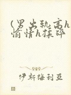 (男出轨高h)愉情h揉碎