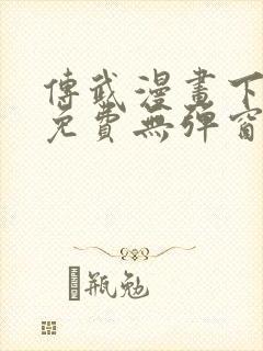 传武漫画下拉式免费无弹窗
