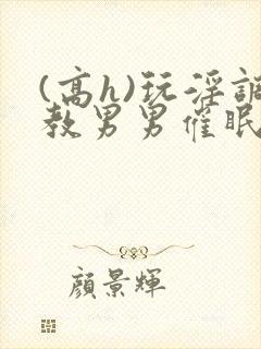 (高h)玩淫调教男男催眠