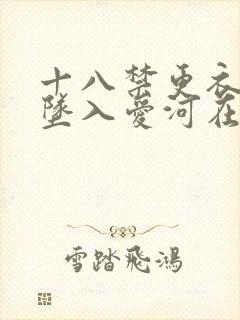 十八禁更衣人偶坠入爱河在线观看