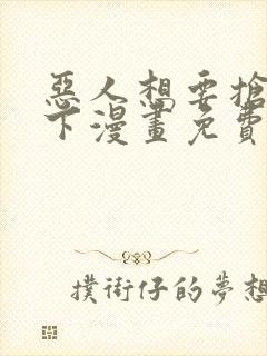 恶人想要抢救一下漫画免费阅读下拉式