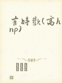 有时欢(高h np)