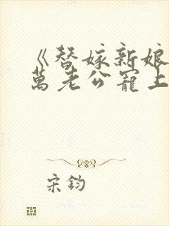 《替嫁新娘》亿万老公宠上天