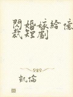 闪婚嫁给亿万总裁短剧