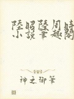 陆昭陵周时阅的小说笔趣阁