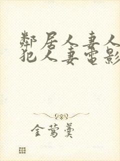 邻居人妻人公侵犯人妻电影