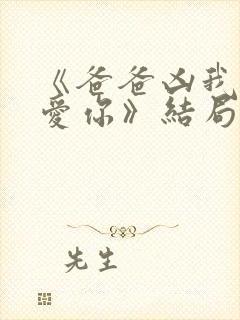 《爸爸凶我我也爱你》结局