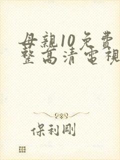 母亲10免费完整高清电视剧在线
