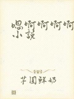 嗯啊啊啊啊啊啊小说