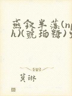 燕钗半落(nph)(琥珀糖)更新