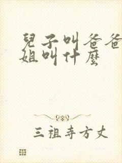 儿子叫爸爸的姐姐叫什么