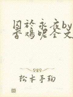 囚于永夜by麦香鸡呢全文