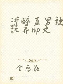 灌醉直男被下药玩弄np文