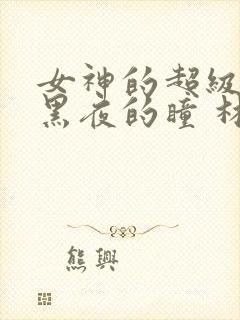 女神的超级赘婿黑夜的瞳 林阳,苏颜