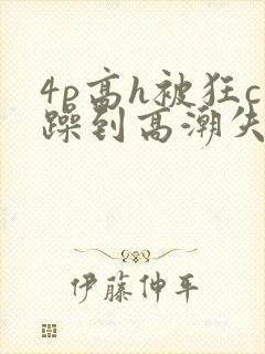 4p高h被狂c躁到高潮失禁网址