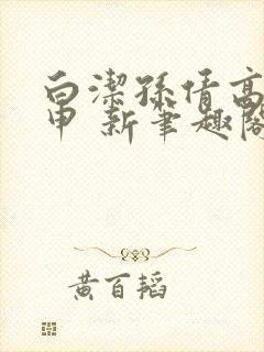 白洁孙倩高义王申 新笔趣阁