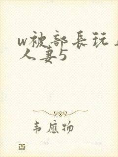 w被部长玩弄的人妻5