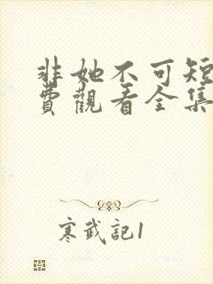 非她不可短剧免费观看全集高清