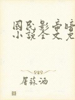 国民影帝暗恋我小说全文免费阅读