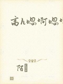 高h嗯啊嗯啊