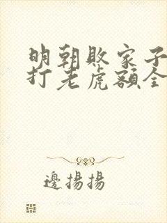 明朝败家子上山打老虎额全本小说免费阅读