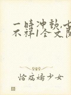 一时冲动,七世不祥1全文阅读免费封面