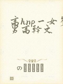 高hnp一女多男高干文