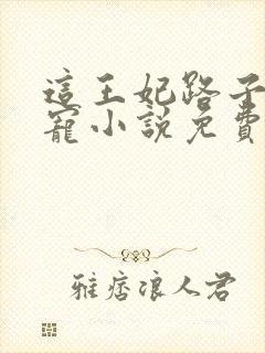 这王妃路子野得宠小说免费阅读