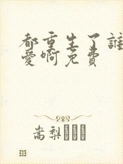 都重生了谁谈恋爱啊免费