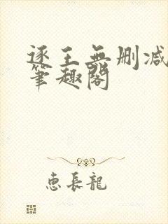 逐王无删减全文笔趣阁