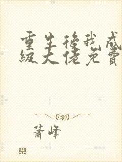 重生后我成了满级大佬免费阅读