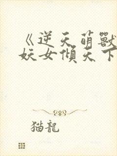 《逆天萌兽绝世妖女倾天下》