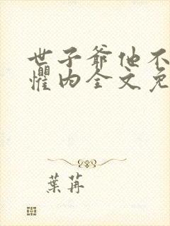 世子爷他不可能惧内全文免费阅读