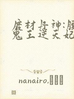 废材丹神:腹黑鬼王逆天妃