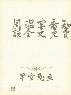 周温宴乔知意小说全文免费阅读封面