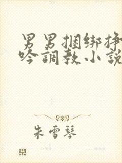 男男捆绑挣扎呻吟调教小说