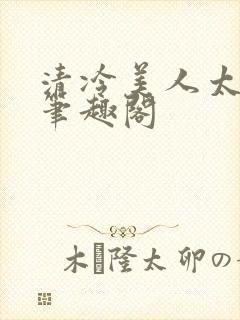 清冷美人太重欲笔趣阁