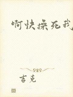 啊快操死我