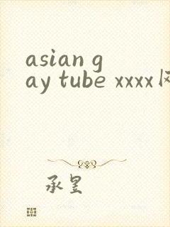 asian gay tube xxxx网站